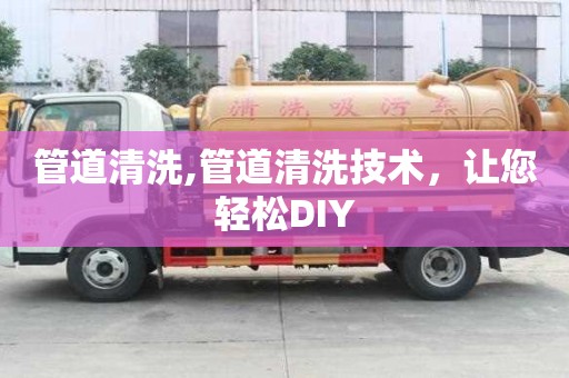 管道清洗,管道清洗技術，讓您輕松DIY