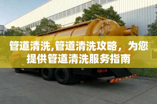 管道清洗,管道清洗攻略，為您提供管道清洗服務指南
