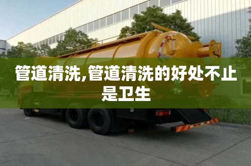 管道清洗,管道清洗的好處不止是衛生