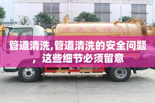 管道清洗,管道清洗的安全問題，這些細節必須留意
