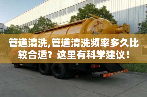 管道清洗,管道清洗頻率多久比較合適？這里有科學建議！