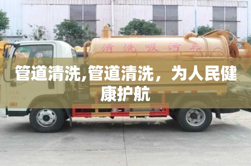 管道清洗,管道清洗，為人民健康護(hù)航