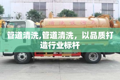 管道清洗,管道清洗，以品質打造行業標桿