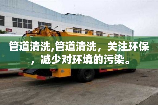 管道清洗,管道清洗，關注環保，減少對環境的污染。