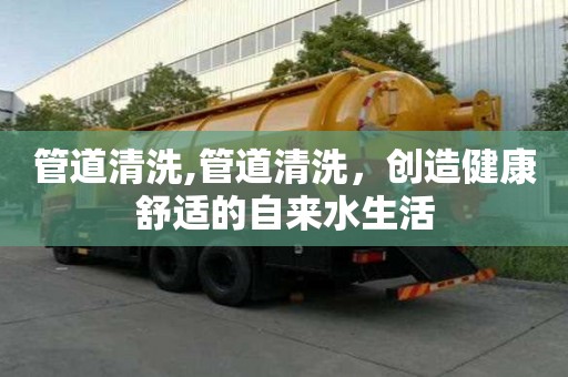 管道清洗,管道清洗，創造健康舒適的自來水生活