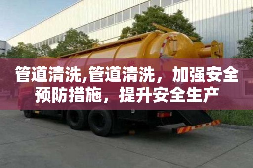 管道清洗,管道清洗，加強安全預防措施，提升安全生產
