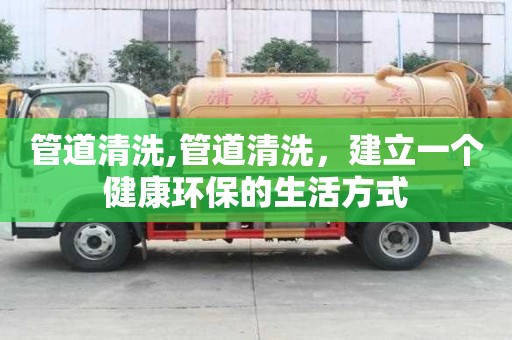 管道清洗,管道清洗，建立一個健康環保的生活方式