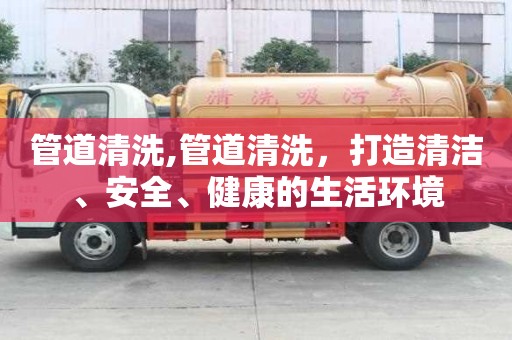 管道清洗,管道清洗，打造清潔、安全、健康的生活環境