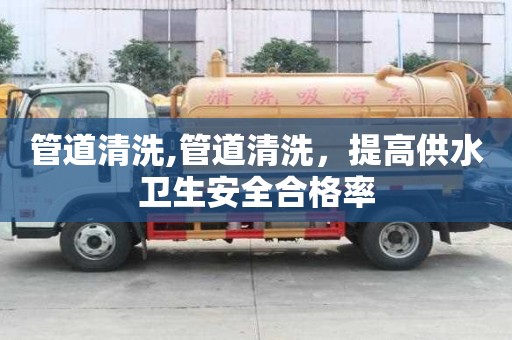 管道清洗,管道清洗，提高供水衛生安全合格率