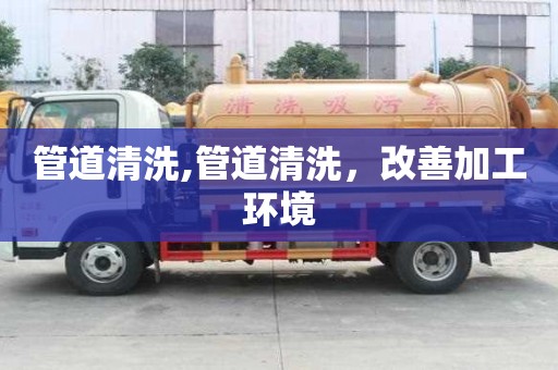 管道清洗,管道清洗，改善加工環境
