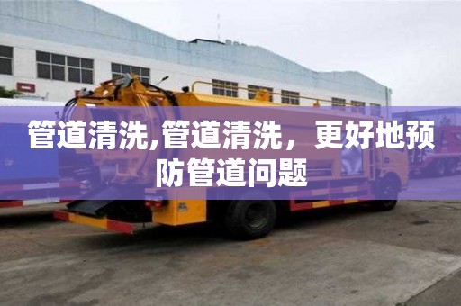 管道清洗,管道清洗，更好地預(yù)防管道問題