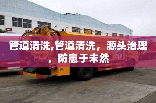 管道清洗,管道清洗，源頭治理，防患于未然