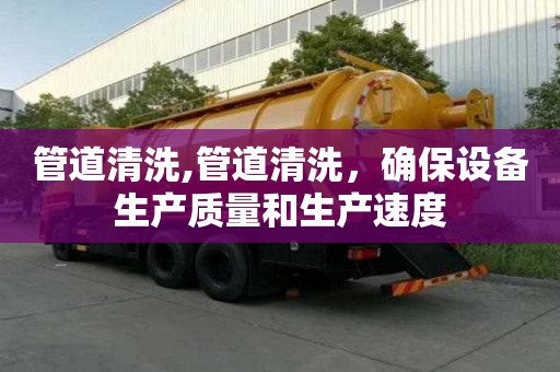 管道清洗,管道清洗，確保設備生產質量和生產速度