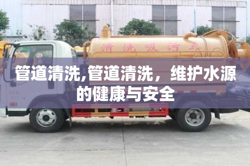 管道清洗,管道清洗，維護水源的健康與安全