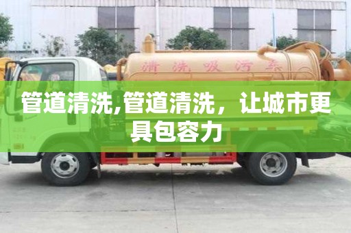 管道清洗,管道清洗，讓城市更具包容力