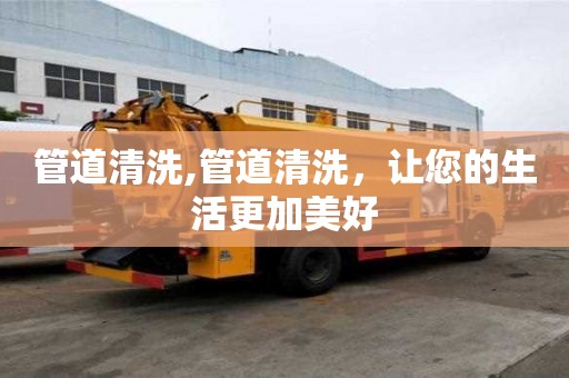 管道清洗,管道清洗，讓您的生活更加美好