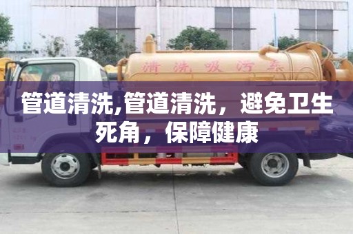 管道清洗,管道清洗，避免衛生死角，保障健康