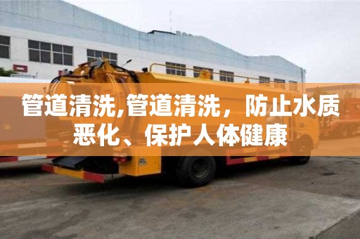 管道清洗,管道清洗，防止水質惡化、保護人體健康