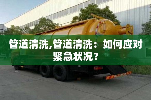 管道清洗,管道清洗：如何應對緊急狀況？
