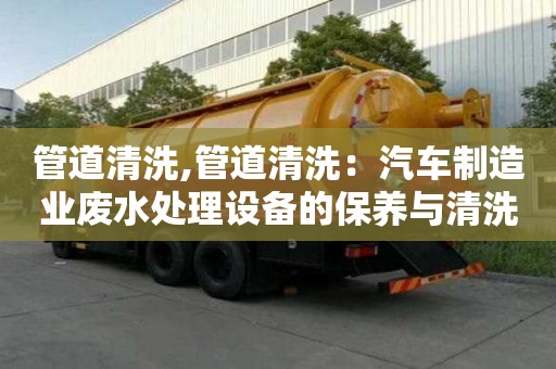 管道清洗,管道清洗：汽車制造業廢水處理設備的保養與清洗