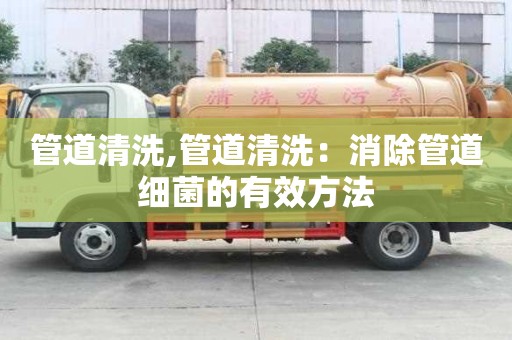 管道清洗,管道清洗：消除管道細菌的有效方法