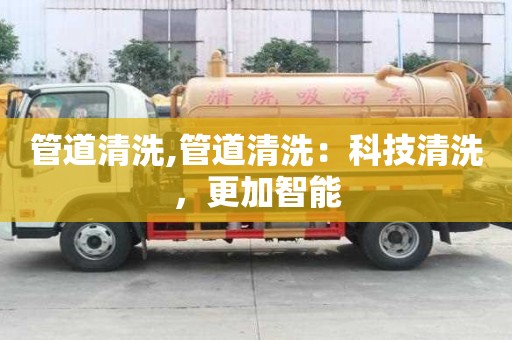 管道清洗,管道清洗：科技清洗，更加智能