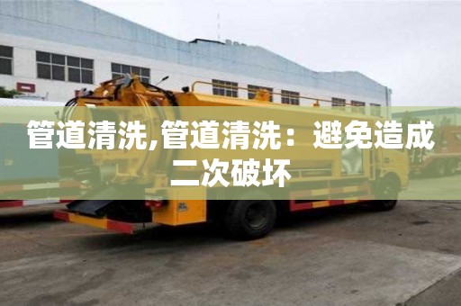 管道清洗,管道清洗：避免造成二次破壞