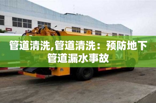 管道清洗,管道清洗：預防地下管道漏水事故