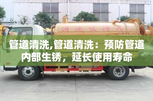 管道清洗,管道清洗：預防管道內部生銹，延長使用壽命