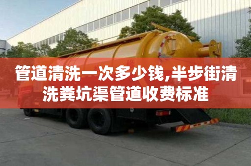 管道清洗一次多少錢,半步街清洗糞坑渠管道收費標準