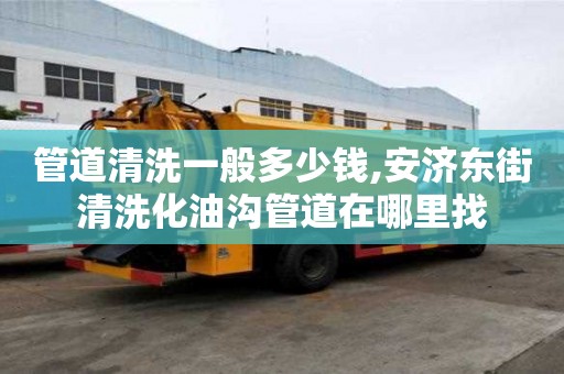 管道清洗一般多少錢,安濟東街清洗化油溝管道在哪里找