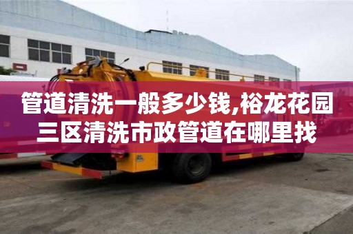 管道清洗一般多少錢,裕龍花園三區清洗市政管道在哪里找