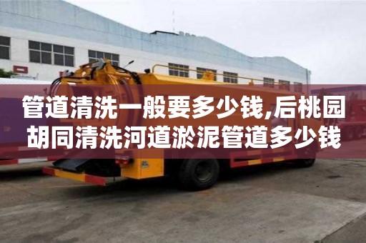 管道清洗一般要多少錢,后桃園胡同清洗河道淤泥管道多少錢一次