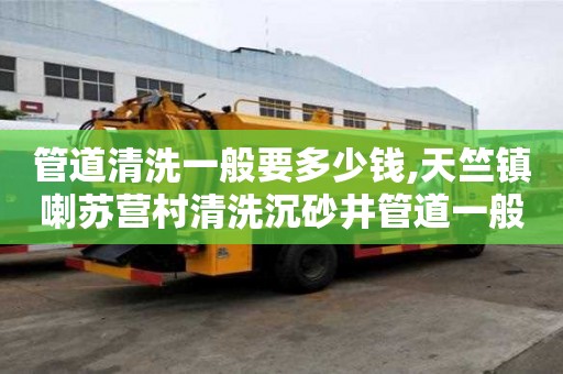 管道清洗一般要多少錢,天竺鎮喇蘇營村清洗沉砂井管道一般要多少錢