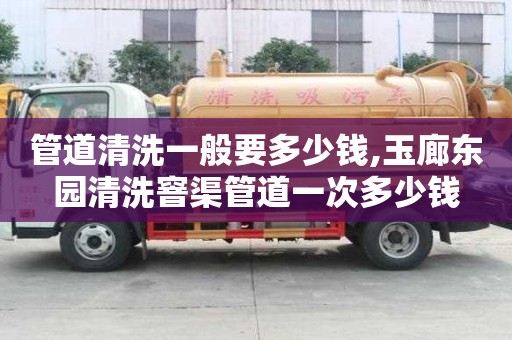 管道清洗一般要多少錢,玉廊東園清洗窨渠管道一次多少錢