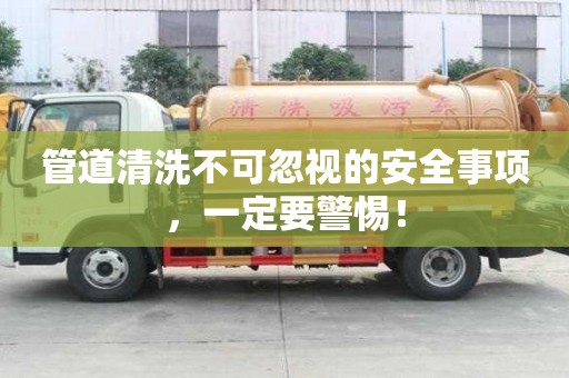 管道清洗不可忽視的安全事項,一定要警惕! 管道清洗不可忽視的安全事項,一定要警惕!