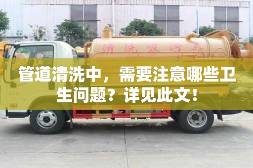 管道清洗中,需要注意哪些衛生問題?詳見此文! 管道清洗中,需要注意哪些衛生問題?詳見此文!