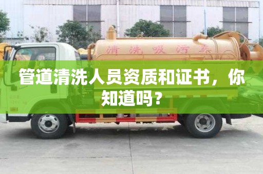 管道清洗人員資質和證書,你知道嗎? 管道清洗人員資質和證書,你知道嗎?