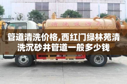 管道清洗價格,西紅門綠林苑清洗沉砂井管道一般多少錢