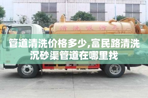 管道清洗價(jià)格多少,富民路清洗沉砂渠管道在哪里找