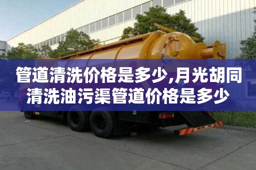 管道清洗價格是多少,月光胡同清洗油污渠管道價格是多少