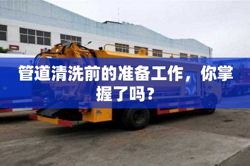 管道清洗前的準備工作，你掌握了嗎？