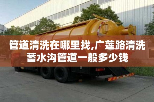 管道清洗在哪里找,廣蓮路清洗蓄水溝管道一般多少錢