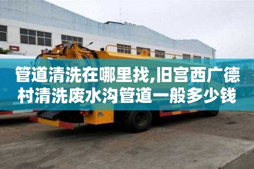 管道清洗在哪里找,舊宮西廣德村清洗廢水溝管道一般多少錢