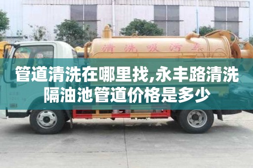 管道清洗在哪里找,永豐路清洗隔油池管道價(jià)格是多少