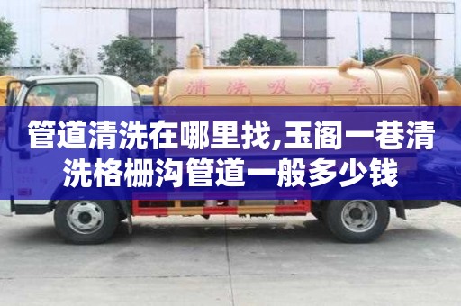 管道清洗在哪里找,玉閣一巷清洗格柵溝管道一般多少錢