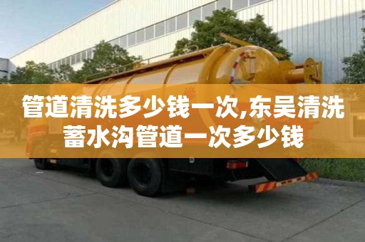 管道清洗多少錢一次,東吳清洗蓄水溝管道一次多少錢