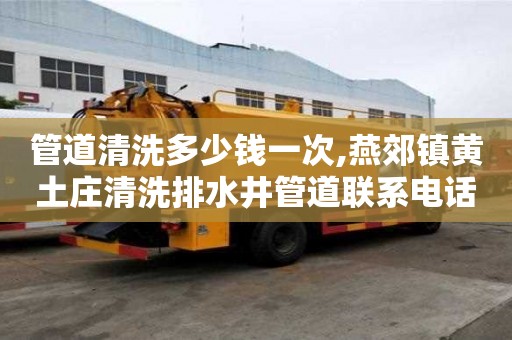 管道清洗多少錢一次,燕郊鎮黃土莊清洗排水井管道聯系電話