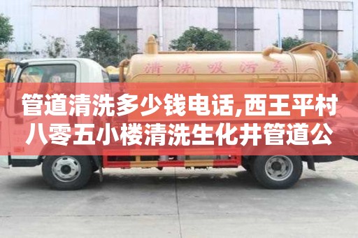 管道清洗多少錢電話,西王平村八零五小樓清洗生化井管道公司