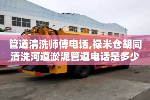 管道清洗師傅電話,祿米倉胡同清洗河道淤泥管道電話是多少